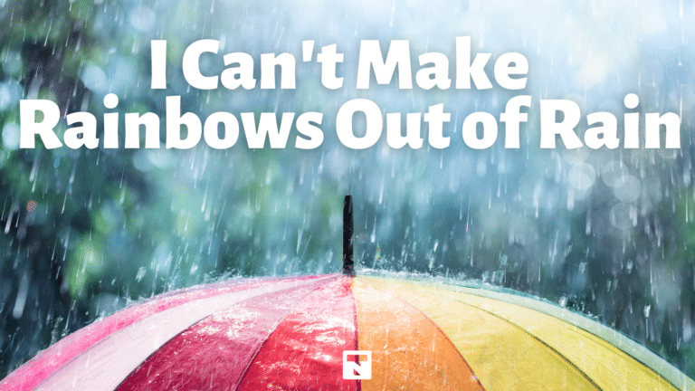 I Can’t Make Rainbows Out of Rain
