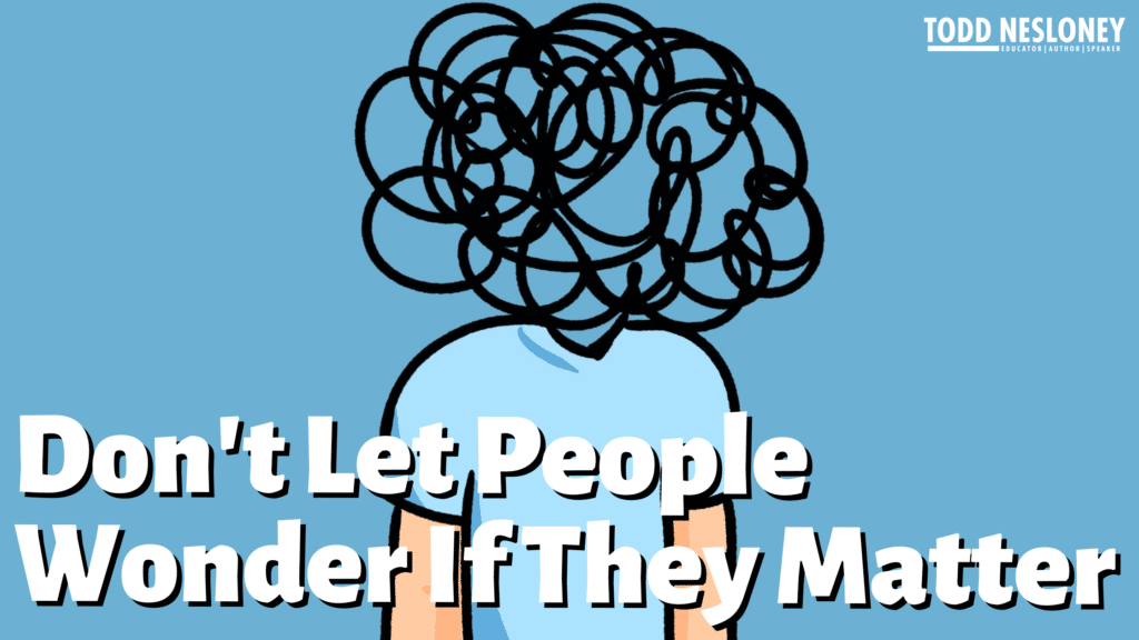 Don't Let People Wonder If They Matter